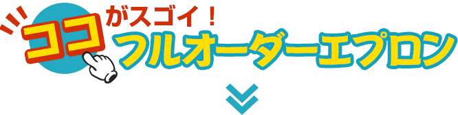 ココがスゴイ！フルオーダーエプロン