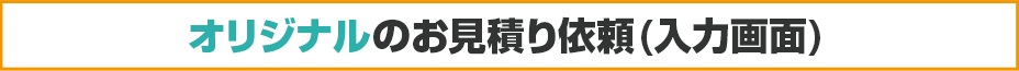 オリジナルのお見積り依頼(入力画面)