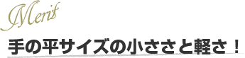 手の平サイズの小ささと軽さ！