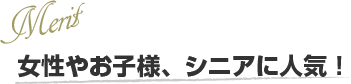 女性やお子様、シニアに人気！