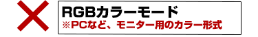 × RGBカラーモード ※PCなど、モニター用のカラー形式