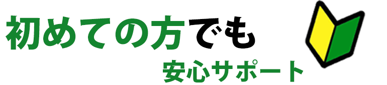 初めての方でも安心サポート