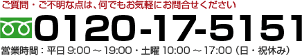 フリーダイヤル：0120-17-5151 平日9:00～19:00・土曜10:00～17:00（日・祝休み）