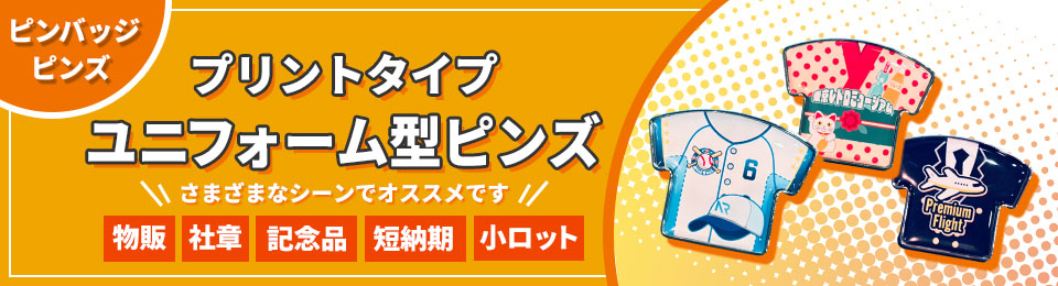 ピンバッジ ピンズ プリントタイプ ユニフォーム型ピンズ さまざまなシーンにオススメです 物販、社章、記念品、短納期、小ロット