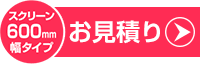 お見積り(600mm幅タイプ)