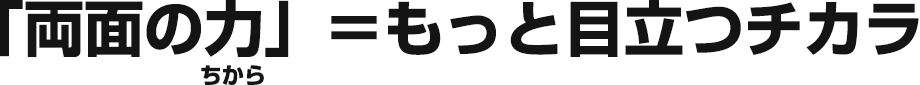 「両面の力」＝もっと目立つチカラ