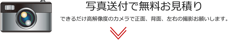 写真送付で無料お見積り(できるだけ高解像度のカメラで正面、背面、左右の撮影お願いします。)