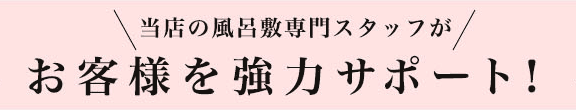 当店の風呂敷専門スタッフがお客様を強力サポート！