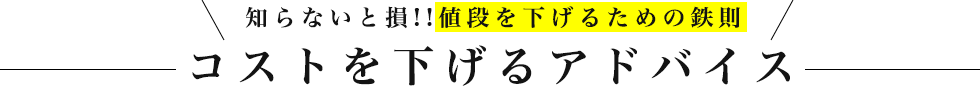 知らないと損!!値段を下げるための鉄則 コストを下げるアドバイス