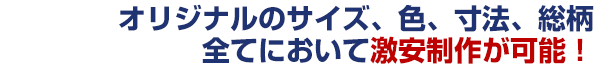 オリジナルのサイズ、色、寸法、総柄全てにおいて激安制作が可能！