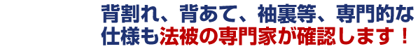 背割れ、背当て、袖裏等、専門的な仕様も法被の専門家が確認します！