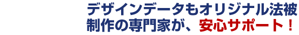 デザインデータもオリジナル法被制作の専門家が、安心サポート！