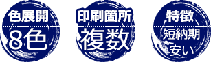 色展開：8色、印刷箇所：複数、特徴：短納期・安い