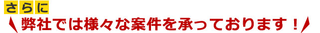弊社では様々な案件を承っております