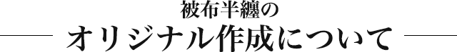 被布半纏のオリジナル作成について