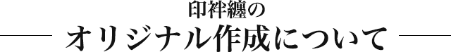 印袢纏のオリジナル作成について