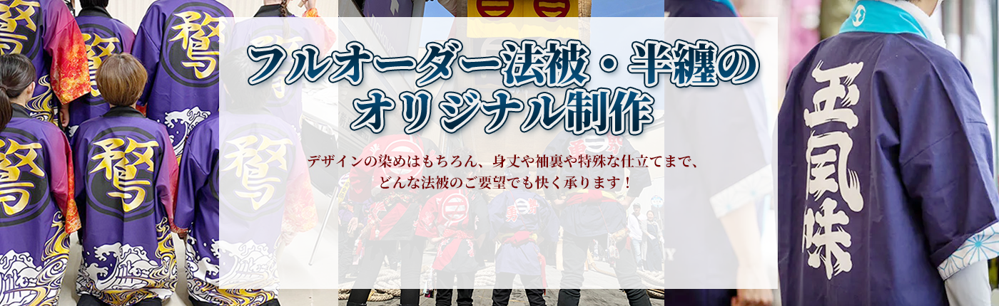 フルオーダー法被・半纏のオリジナル制作。デザインの染めはもちろん、身丈や袖裏や特殊な仕立てまで、どんな法被のご要望でも快く承ります！