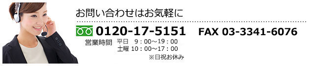 お問い合わせはお気軽に フリーダイヤル：0120-17-5151 FAX：03-3350-8215 営業時間：9:00～19:00(平日)10:00～18:00(土曜)※日祝お休み