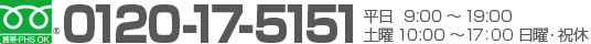 フリーダイヤル：0120-17-5151　平日9:00～19:00 土曜10:00～17:00 日曜・祝休