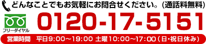 フリーダイヤル：0120-17-5151　営業時間：平日9:00～19:00 土曜10:00～18:00(日・祝日休み)