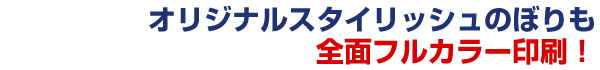 オリジナルスタイリッシュのぼりも全面フルカラー印刷！