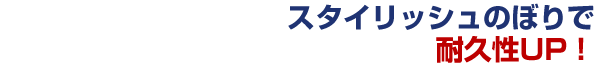 スタイリッシュのぼりで耐久性UP！