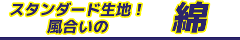 スタンダード生地！風合いの綿