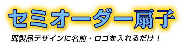 セミオーダー扇子/既製品デザインに名前・ロゴを入れるだけ！