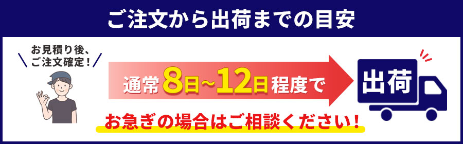 ご注文から納品までの目安-通常8~10日程度で出荷