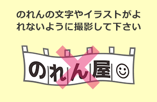 のれんの文字やイラストがよれないように撮影して下さい