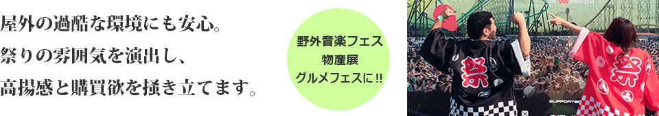 屋外の過酷な環境にも安心。祭りの雰囲気を演出し、高揚感と購買欲を掻き立てます。