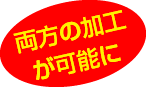 両方の加工が可能に