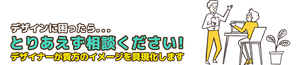 デザインに困ったら...とりあえず相談ください!